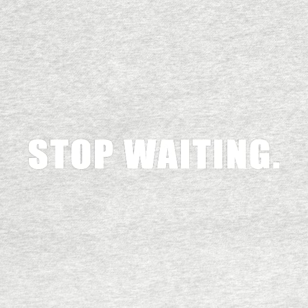 Stop Waiting. by rainmkr23